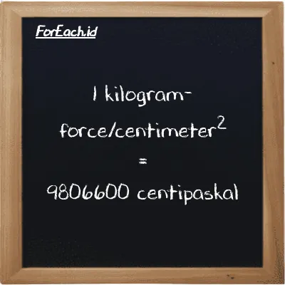 1 kilogram-force/centimeter<sup>2</sup> setara dengan 9806600 centipaskal (1 kgf/cm<sup>2</sup> setara dengan 9806600 cPa)